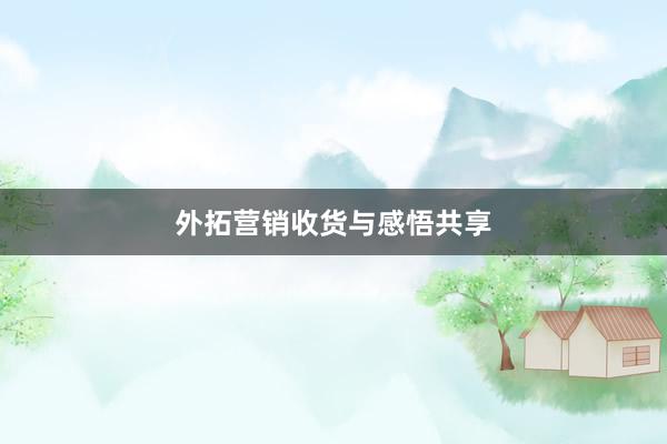 外拓营销收货与感悟共享